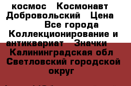 1.1) космос : Космонавт - Добровольский › Цена ­ 49 - Все города Коллекционирование и антиквариат » Значки   . Калининградская обл.,Светловский городской округ 